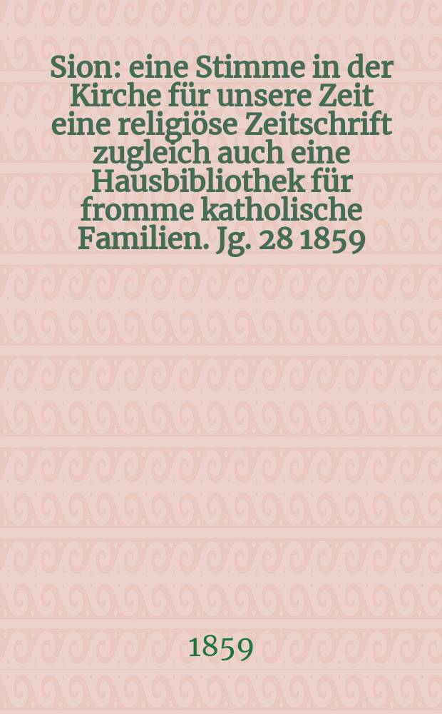 Sion : eine Stimme in der Kirche für unsere Zeit eine religiöse Zeitschrift zugleich auch eine Hausbibliothek für fromme katholische Familien. Jg. 28 1859, № 4