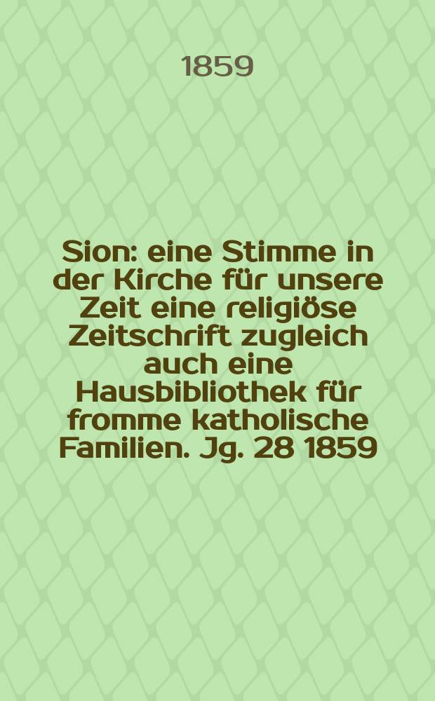 Sion : eine Stimme in der Kirche für unsere Zeit eine religiöse Zeitschrift zugleich auch eine Hausbibliothek für fromme katholische Familien. Jg. 28 1859, № 6