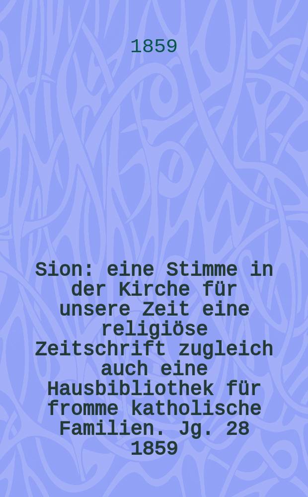 Sion : eine Stimme in der Kirche für unsere Zeit eine religiöse Zeitschrift zugleich auch eine Hausbibliothek für fromme katholische Familien. Jg. 28 1859, № 7