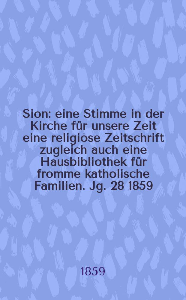 Sion : eine Stimme in der Kirche für unsere Zeit eine religiöse Zeitschrift zugleich auch eine Hausbibliothek für fromme katholische Familien. Jg. 28 1859, № 11