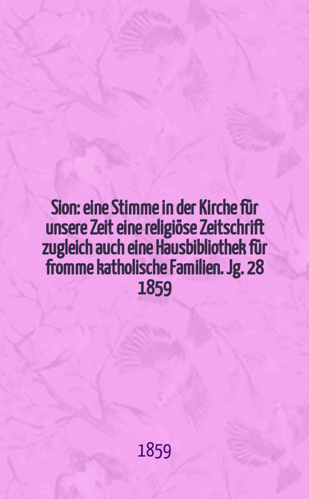 Sion : eine Stimme in der Kirche f&uuml;r unsere Zeit eine religi&ouml;se Zeitschrift zugleich auch eine Hausbibliothek f&uuml;r fromme katholische Familien. Jg. 28 1859, № 12