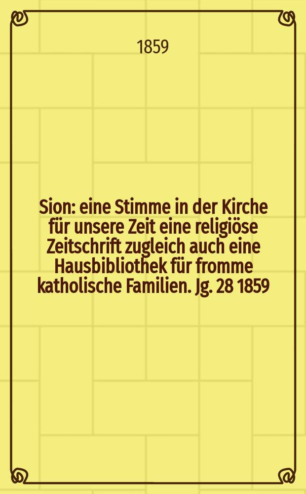 Sion : eine Stimme in der Kirche für unsere Zeit eine religiöse Zeitschrift zugleich auch eine Hausbibliothek für fromme katholische Familien. Jg. 28 1859, № 18