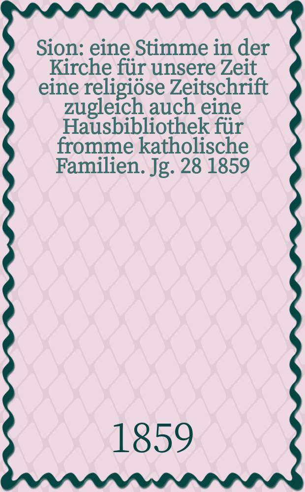 Sion : eine Stimme in der Kirche für unsere Zeit eine religiöse Zeitschrift zugleich auch eine Hausbibliothek für fromme katholische Familien. Jg. 28 1859, № 20