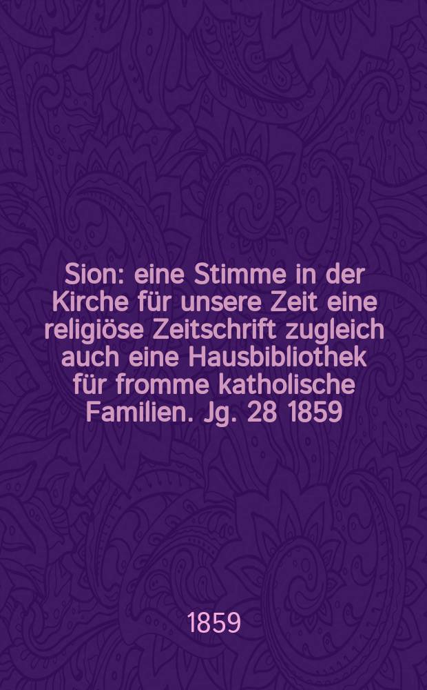 Sion : eine Stimme in der Kirche für unsere Zeit eine religiöse Zeitschrift zugleich auch eine Hausbibliothek für fromme katholische Familien. Jg. 28 1859, № 22