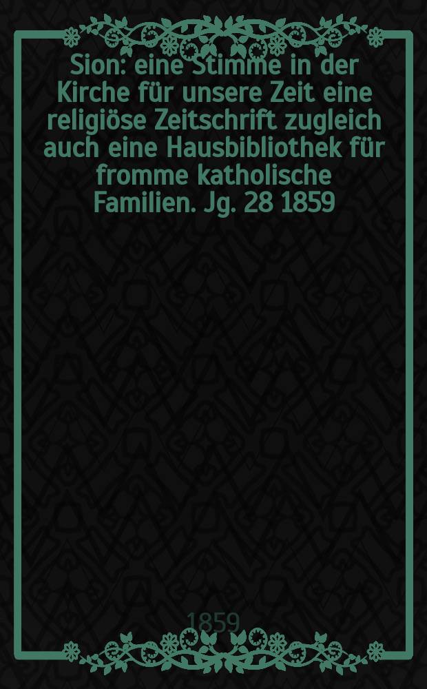 Sion : eine Stimme in der Kirche für unsere Zeit eine religiöse Zeitschrift zugleich auch eine Hausbibliothek für fromme katholische Familien. Jg. 28 1859, № 27