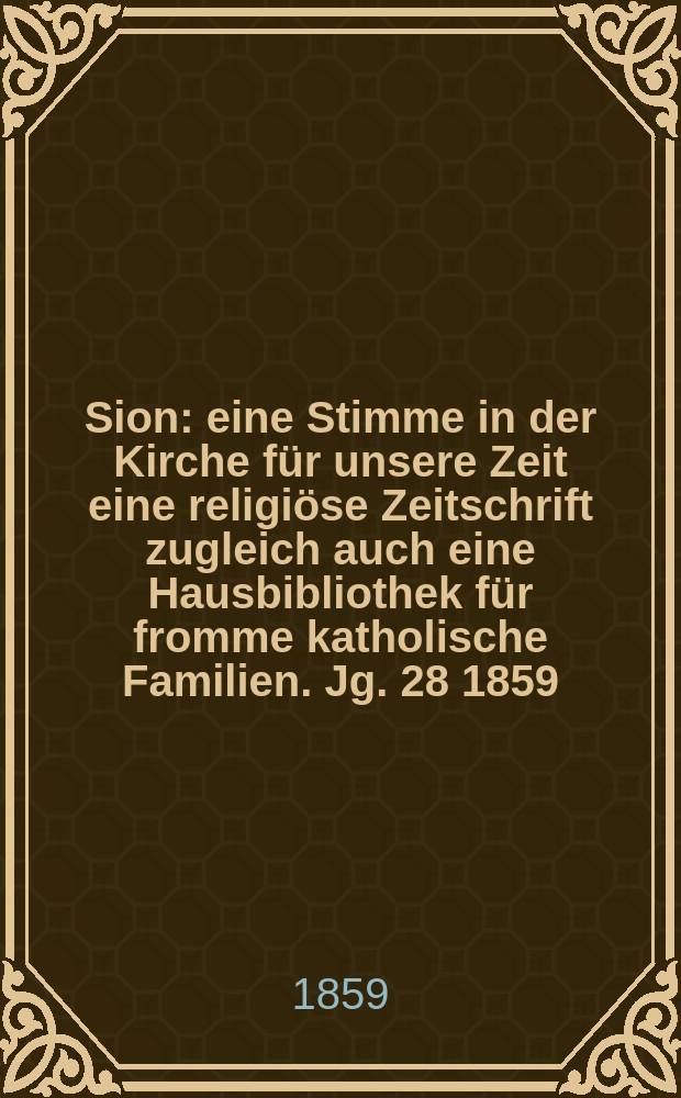 Sion : eine Stimme in der Kirche für unsere Zeit eine religiöse Zeitschrift zugleich auch eine Hausbibliothek für fromme katholische Familien. Jg. 28 1859, № 32
