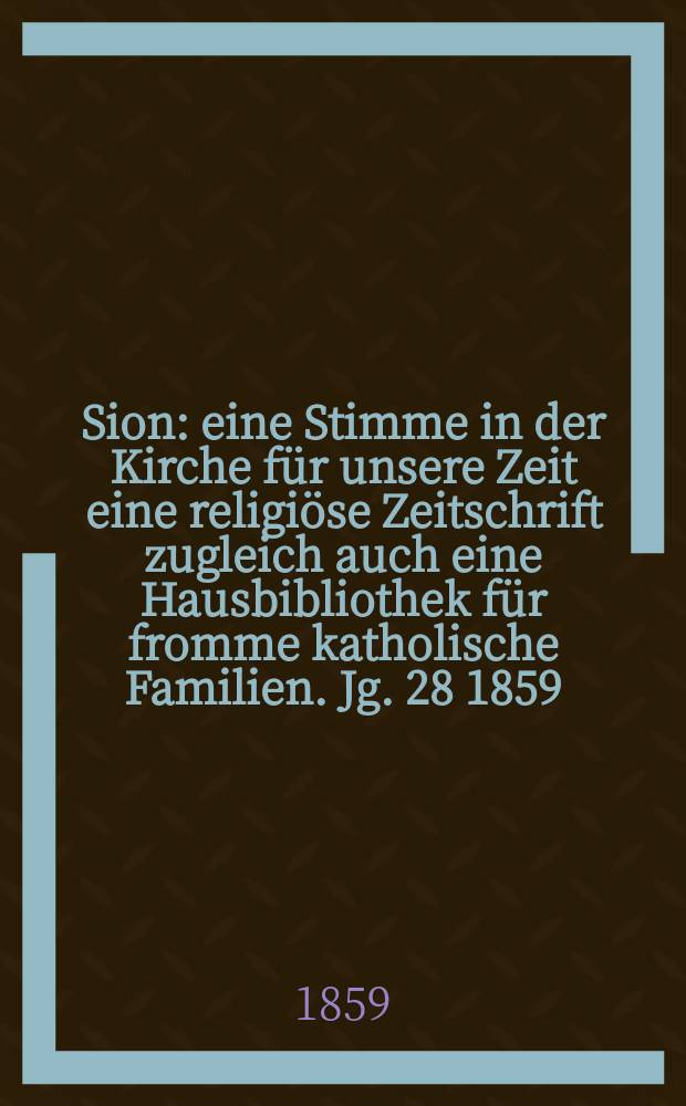 Sion : eine Stimme in der Kirche für unsere Zeit eine religiöse Zeitschrift zugleich auch eine Hausbibliothek für fromme katholische Familien. Jg. 28 1859, № 35