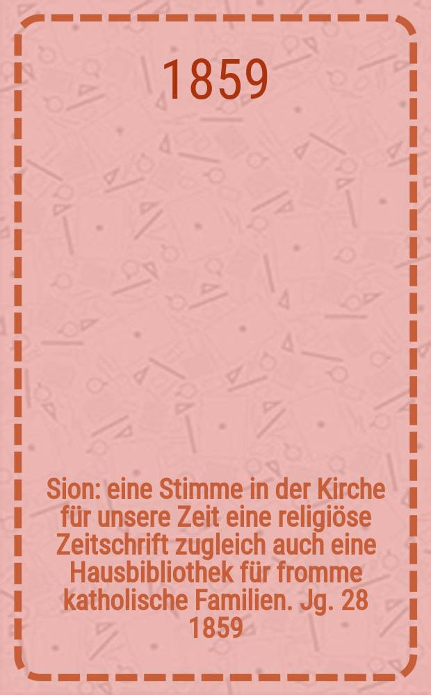 Sion : eine Stimme in der Kirche f&uuml;r unsere Zeit eine religi&ouml;se Zeitschrift zugleich auch eine Hausbibliothek f&uuml;r fromme katholische Familien. Jg. 28 1859, № 41