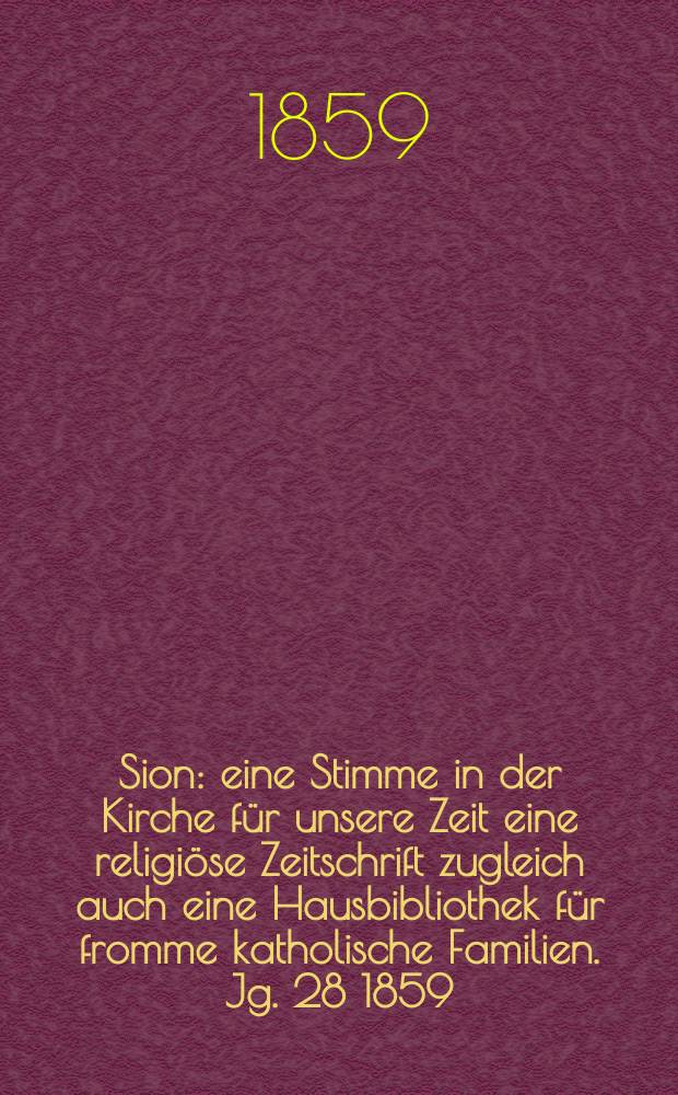 Sion : eine Stimme in der Kirche für unsere Zeit eine religiöse Zeitschrift zugleich auch eine Hausbibliothek für fromme katholische Familien. Jg. 28 1859, № 45