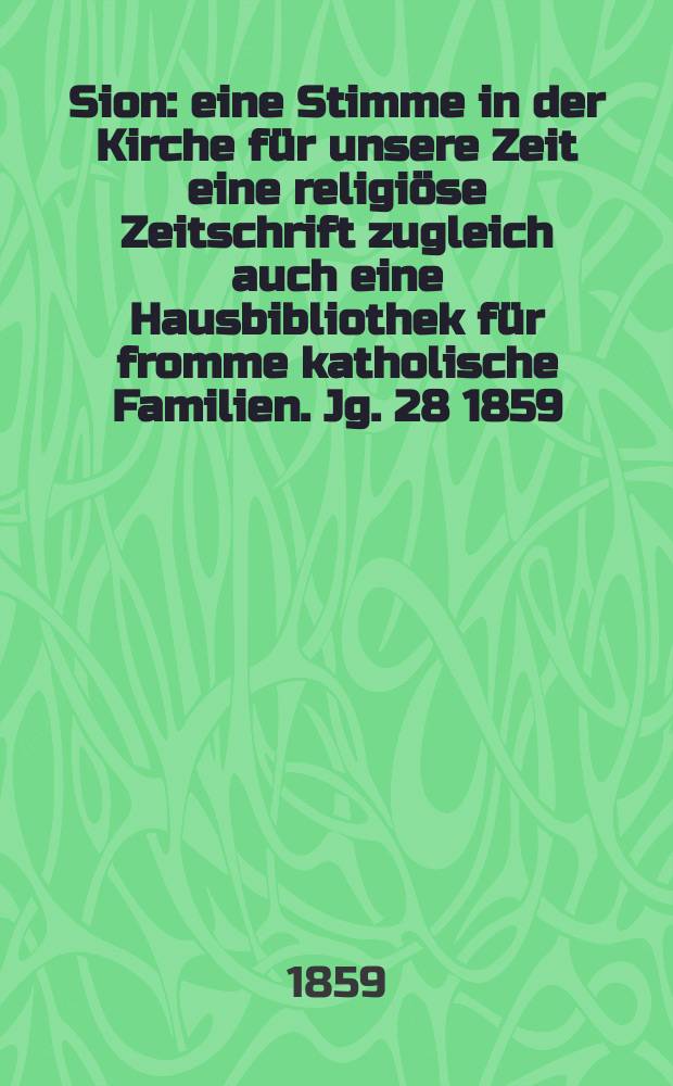 Sion : eine Stimme in der Kirche f&uuml;r unsere Zeit eine religi&ouml;se Zeitschrift zugleich auch eine Hausbibliothek f&uuml;r fromme katholische Familien. Jg. 28 1859, № 50
