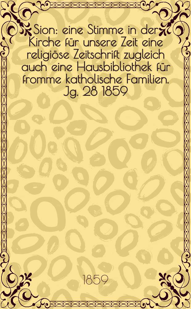 Sion : eine Stimme in der Kirche f&uuml;r unsere Zeit eine religi&ouml;se Zeitschrift zugleich auch eine Hausbibliothek f&uuml;r fromme katholische Familien. Jg. 28 1859, № 51