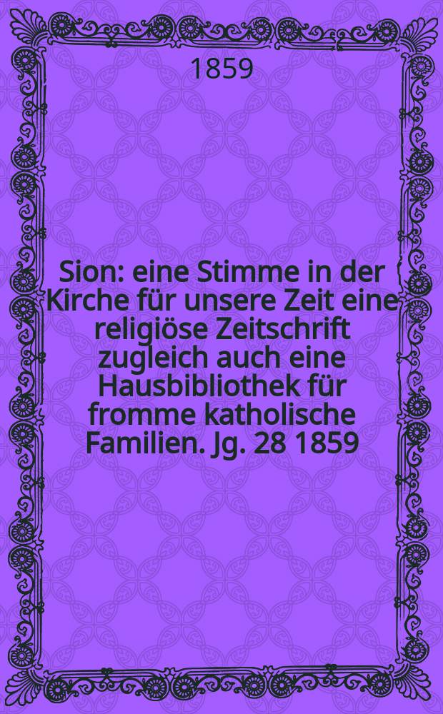Sion : eine Stimme in der Kirche für unsere Zeit eine religiöse Zeitschrift zugleich auch eine Hausbibliothek für fromme katholische Familien. Jg. 28 1859, № 54