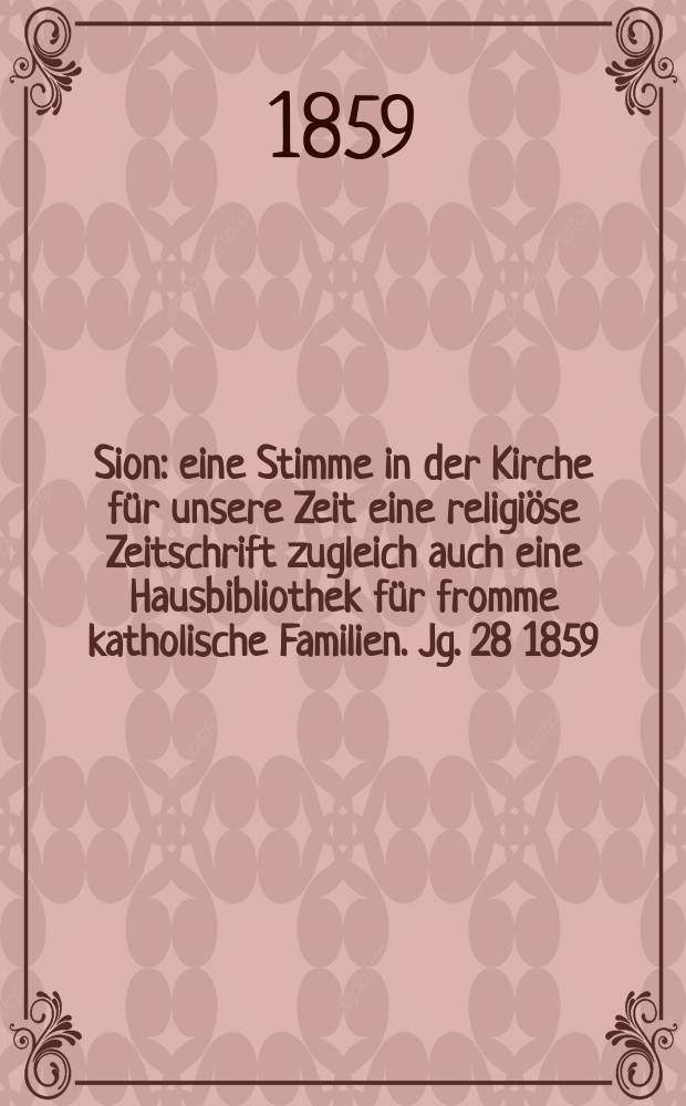 Sion : eine Stimme in der Kirche für unsere Zeit eine religiöse Zeitschrift zugleich auch eine Hausbibliothek für fromme katholische Familien. Jg. 28 1859, № 59