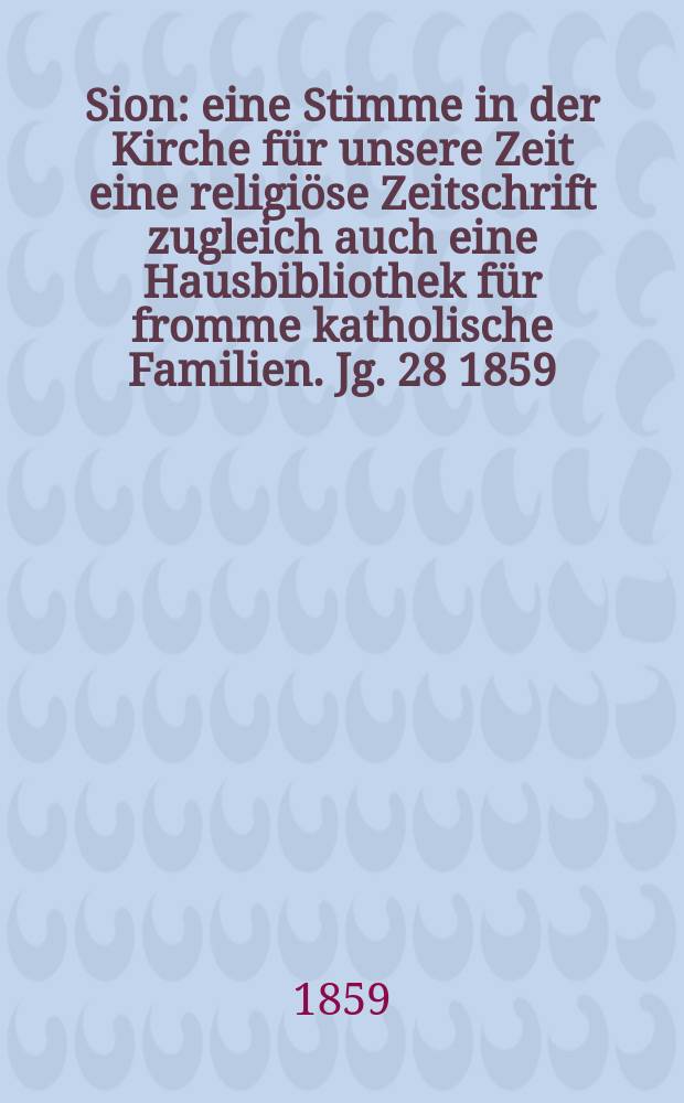 Sion : eine Stimme in der Kirche für unsere Zeit eine religiöse Zeitschrift zugleich auch eine Hausbibliothek für fromme katholische Familien. Jg. 28 1859, № 60
