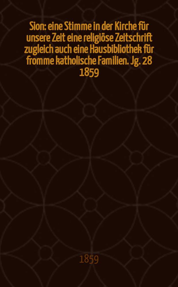 Sion : eine Stimme in der Kirche für unsere Zeit eine religiöse Zeitschrift zugleich auch eine Hausbibliothek für fromme katholische Familien. Jg. 28 1859, № 62
