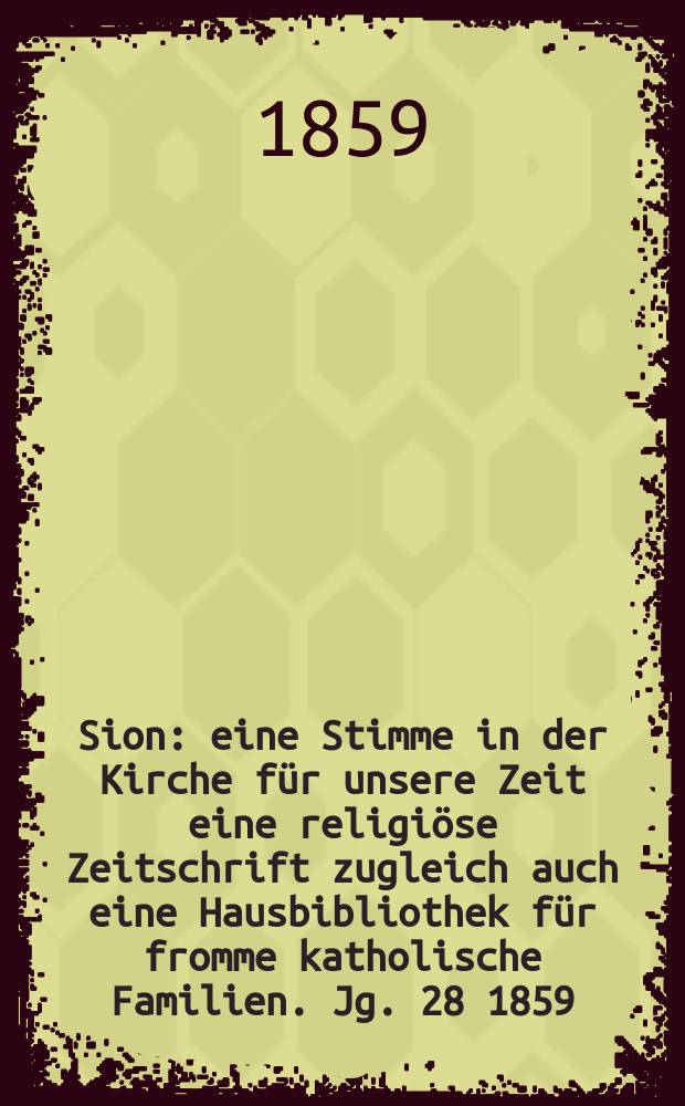 Sion : eine Stimme in der Kirche für unsere Zeit eine religiöse Zeitschrift zugleich auch eine Hausbibliothek für fromme katholische Familien. Jg. 28 1859, № 65