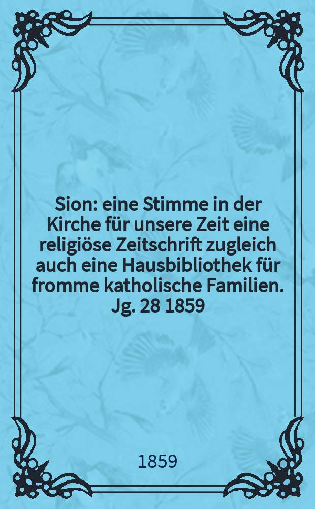 Sion : eine Stimme in der Kirche für unsere Zeit eine religiöse Zeitschrift zugleich auch eine Hausbibliothek für fromme katholische Familien. Jg. 28 1859, № 68