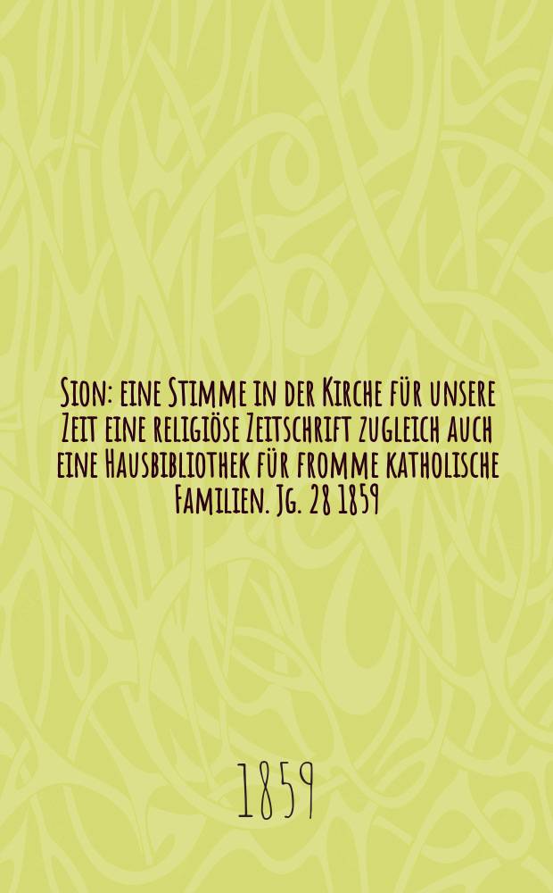 Sion : eine Stimme in der Kirche für unsere Zeit eine religiöse Zeitschrift zugleich auch eine Hausbibliothek für fromme katholische Familien. Jg. 28 1859, № 69