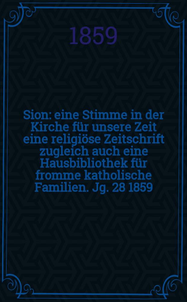 Sion : eine Stimme in der Kirche für unsere Zeit eine religiöse Zeitschrift zugleich auch eine Hausbibliothek für fromme katholische Familien. Jg. 28 1859, № 72