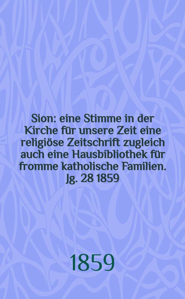 Sion : eine Stimme in der Kirche für unsere Zeit eine religiöse Zeitschrift zugleich auch eine Hausbibliothek für fromme katholische Familien. Jg. 28 1859, № 74