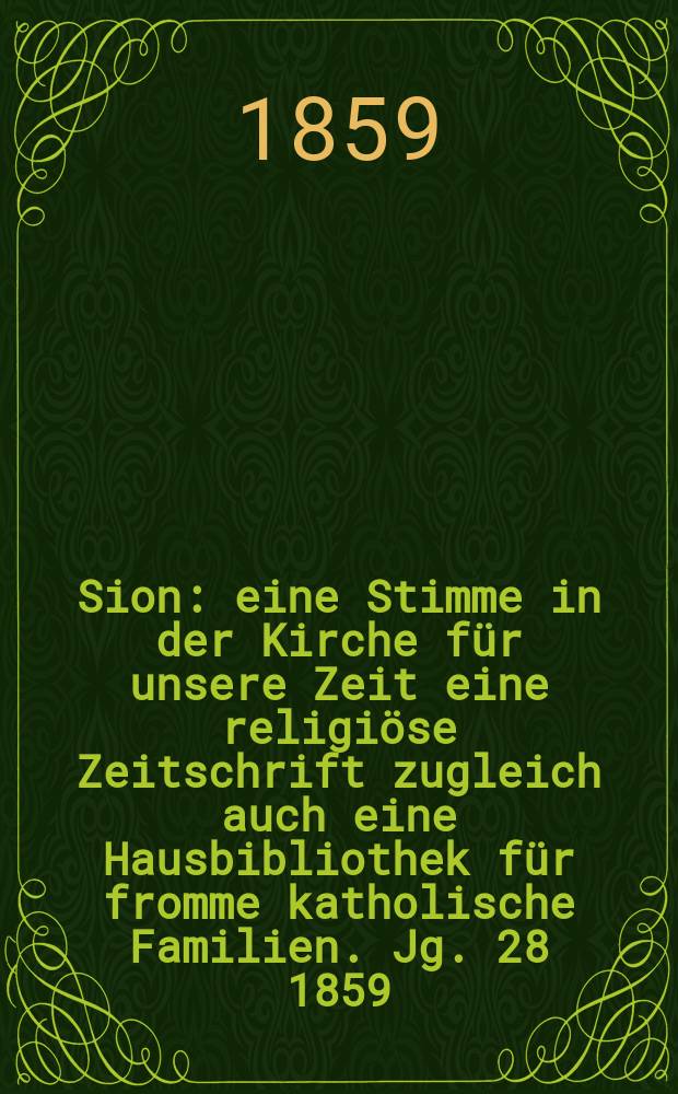 Sion : eine Stimme in der Kirche für unsere Zeit eine religiöse Zeitschrift zugleich auch eine Hausbibliothek für fromme katholische Familien. Jg. 28 1859, № 78