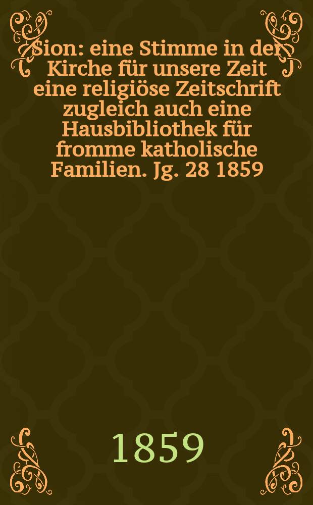 Sion : eine Stimme in der Kirche für unsere Zeit eine religiöse Zeitschrift zugleich auch eine Hausbibliothek für fromme katholische Familien. Jg. 28 1859, № 79