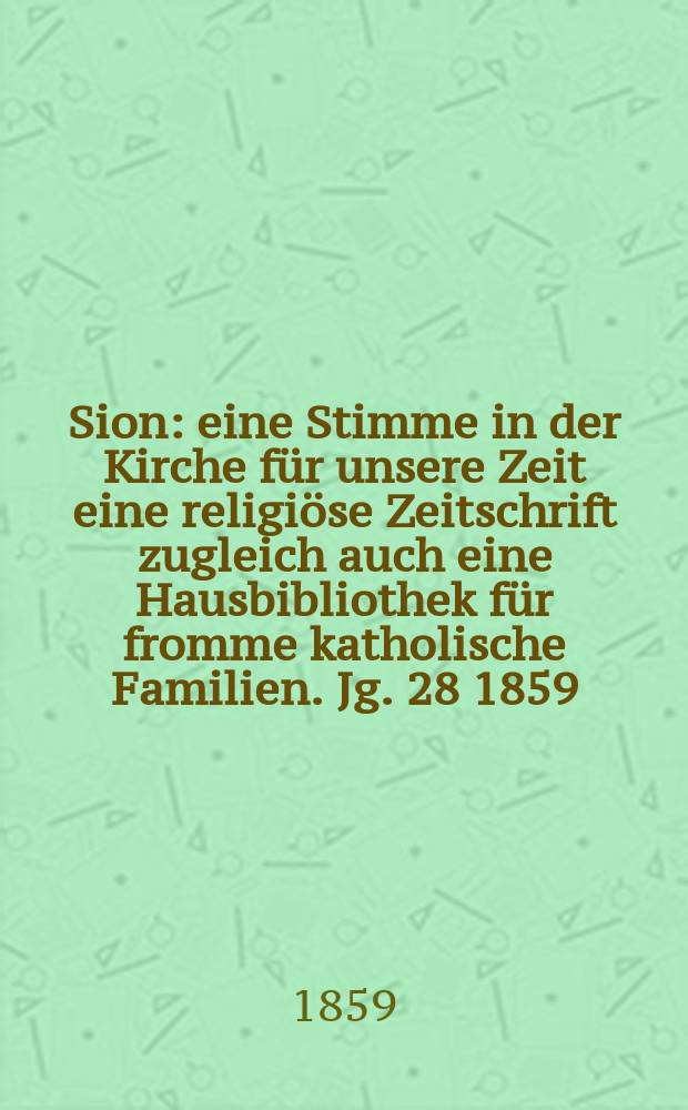 Sion : eine Stimme in der Kirche für unsere Zeit eine religiöse Zeitschrift zugleich auch eine Hausbibliothek für fromme katholische Familien. Jg. 28 1859, № 80