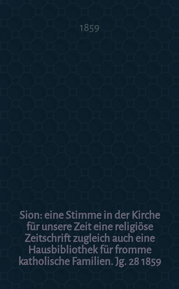 Sion : eine Stimme in der Kirche für unsere Zeit eine religiöse Zeitschrift zugleich auch eine Hausbibliothek für fromme katholische Familien. Jg. 28 1859, № 84