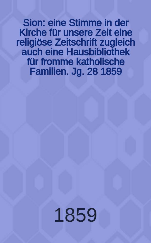 Sion : eine Stimme in der Kirche für unsere Zeit eine religiöse Zeitschrift zugleich auch eine Hausbibliothek für fromme katholische Familien. Jg. 28 1859, № 88