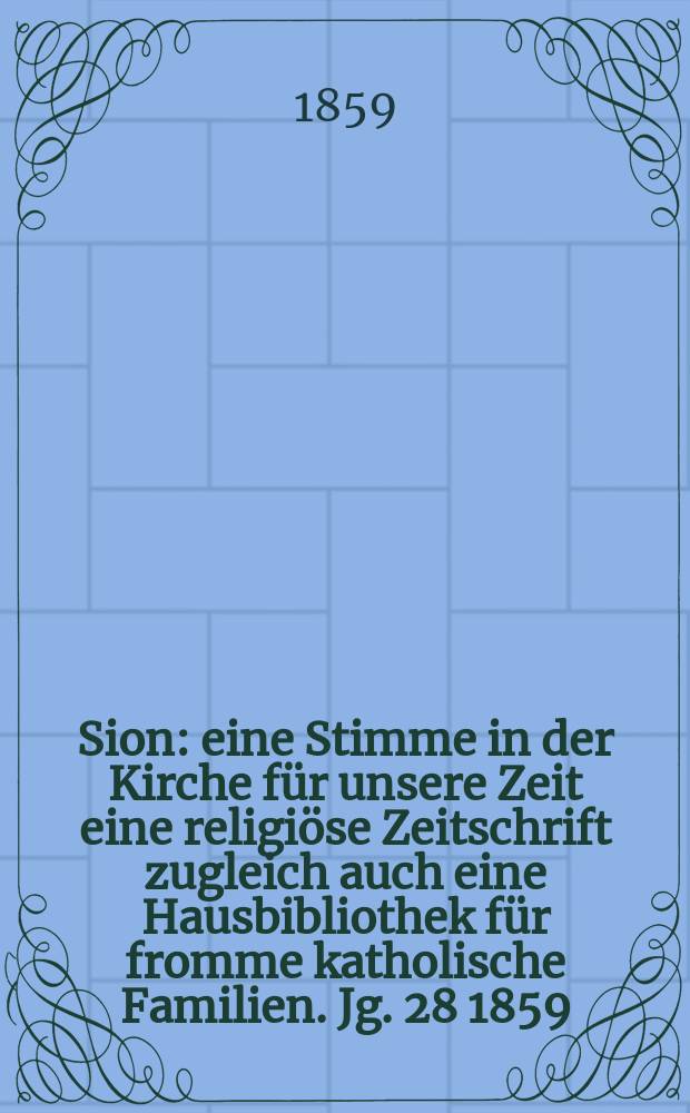 Sion : eine Stimme in der Kirche für unsere Zeit eine religiöse Zeitschrift zugleich auch eine Hausbibliothek für fromme katholische Familien. Jg. 28 1859, № 92