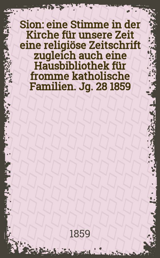 Sion : eine Stimme in der Kirche für unsere Zeit eine religiöse Zeitschrift zugleich auch eine Hausbibliothek für fromme katholische Familien. Jg. 28 1859, № 93
