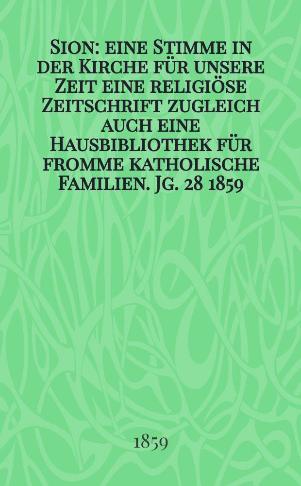 Sion : eine Stimme in der Kirche f&uuml;r unsere Zeit eine religi&ouml;se Zeitschrift zugleich auch eine Hausbibliothek f&uuml;r fromme katholische Familien. Jg. 28 1859, № 113