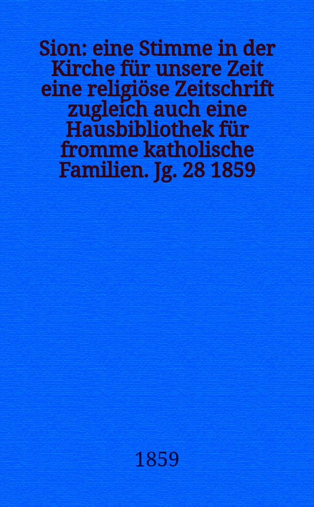 Sion : eine Stimme in der Kirche für unsere Zeit eine religiöse Zeitschrift zugleich auch eine Hausbibliothek für fromme katholische Familien. Jg. 28 1859, № 115