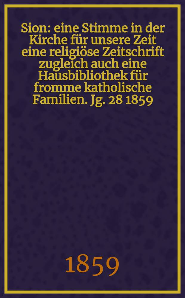 Sion : eine Stimme in der Kirche für unsere Zeit eine religiöse Zeitschrift zugleich auch eine Hausbibliothek für fromme katholische Familien. Jg. 28 1859, № 121