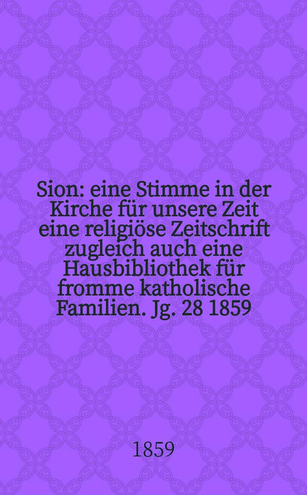 Sion : eine Stimme in der Kirche für unsere Zeit eine religiöse Zeitschrift zugleich auch eine Hausbibliothek für fromme katholische Familien. Jg. 28 1859, № 124