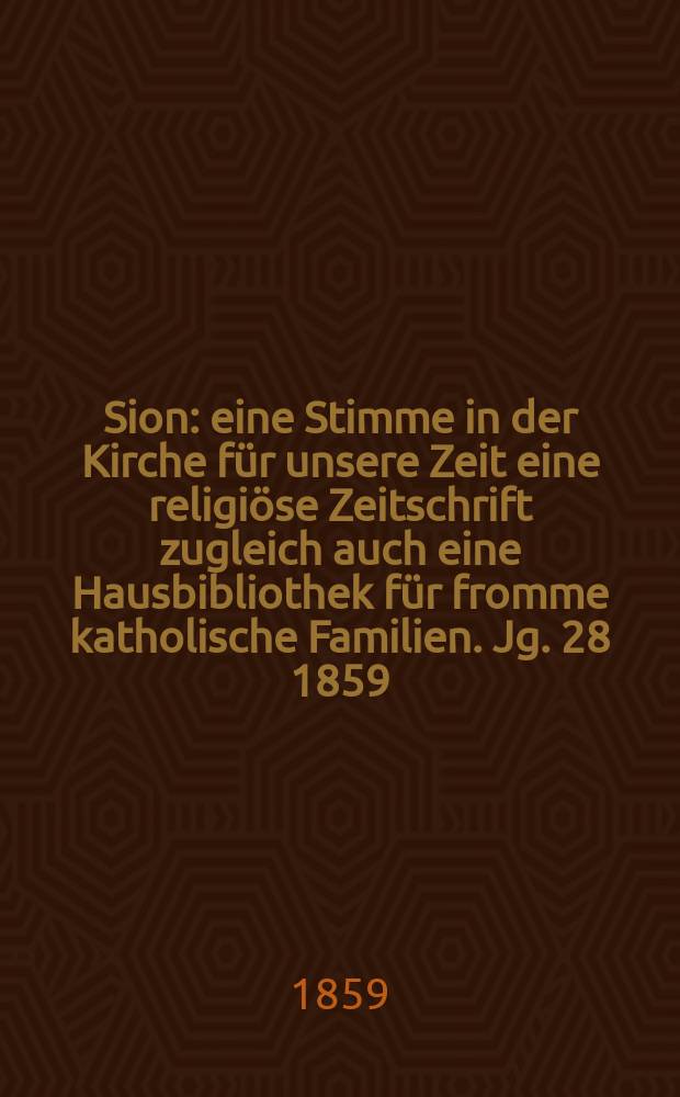 Sion : eine Stimme in der Kirche für unsere Zeit eine religiöse Zeitschrift zugleich auch eine Hausbibliothek für fromme katholische Familien. Jg. 28 1859, № 125