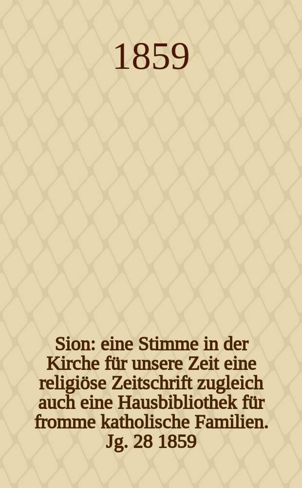 Sion : eine Stimme in der Kirche für unsere Zeit eine religiöse Zeitschrift zugleich auch eine Hausbibliothek für fromme katholische Familien. Jg. 28 1859, № 133