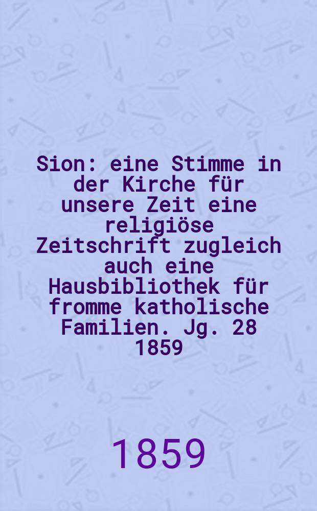 Sion : eine Stimme in der Kirche für unsere Zeit eine religiöse Zeitschrift zugleich auch eine Hausbibliothek für fromme katholische Familien. Jg. 28 1859, № 137