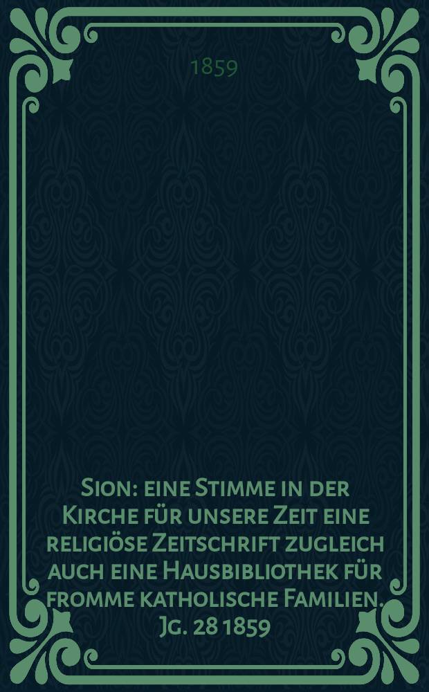 Sion : eine Stimme in der Kirche für unsere Zeit eine religiöse Zeitschrift zugleich auch eine Hausbibliothek für fromme katholische Familien. Jg. 28 1859, № 142