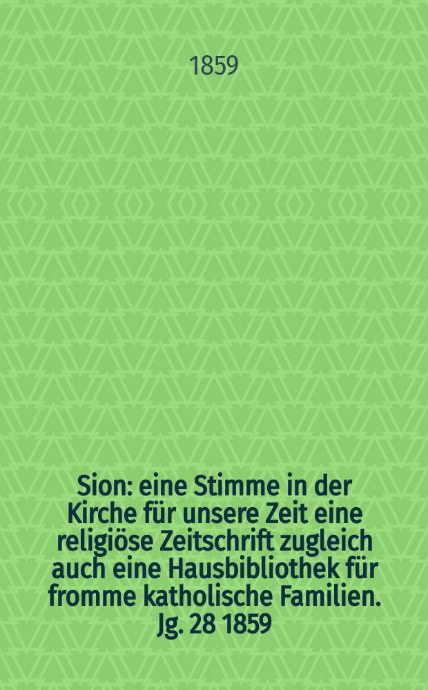 Sion : eine Stimme in der Kirche für unsere Zeit eine religiöse Zeitschrift zugleich auch eine Hausbibliothek für fromme katholische Familien. Jg. 28 1859, № 143