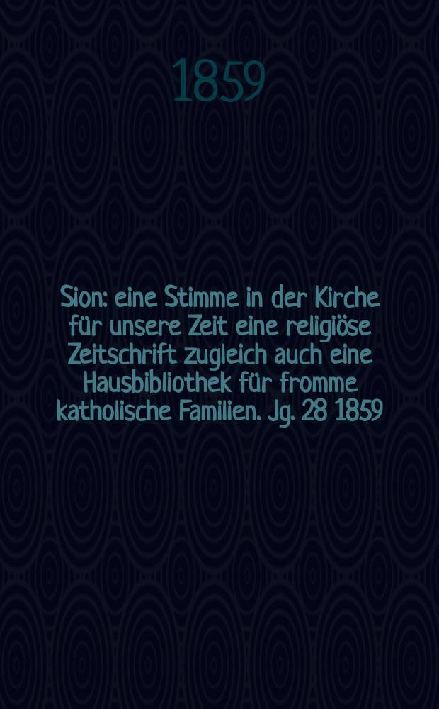 Sion : eine Stimme in der Kirche für unsere Zeit eine religiöse Zeitschrift zugleich auch eine Hausbibliothek für fromme katholische Familien. Jg. 28 1859, № 148