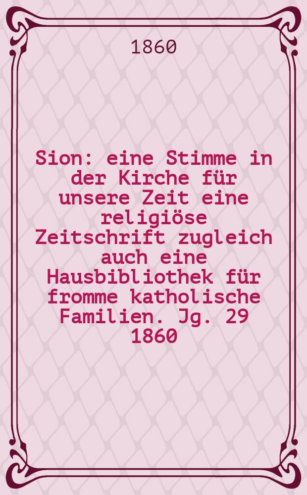 Sion : eine Stimme in der Kirche f&uuml;r unsere Zeit eine religi&ouml;se Zeitschrift zugleich auch eine Hausbibliothek f&uuml;r fromme katholische Familien. Jg. 29 1860, № 2