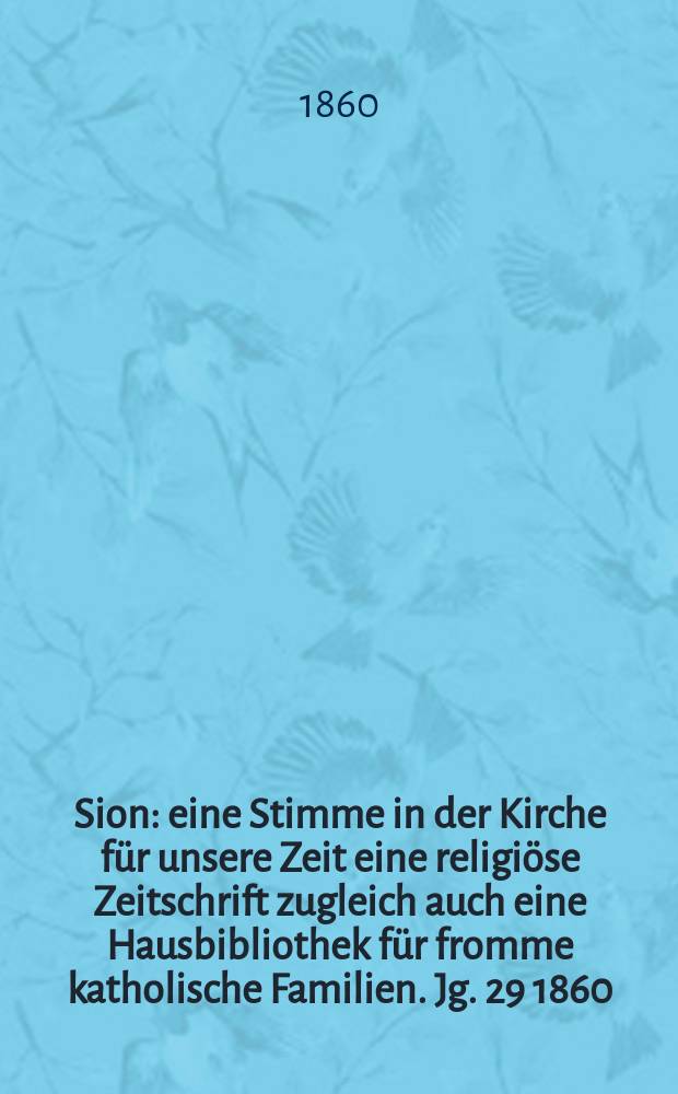 Sion : eine Stimme in der Kirche für unsere Zeit eine religiöse Zeitschrift zugleich auch eine Hausbibliothek für fromme katholische Familien. Jg. 29 1860, № 6