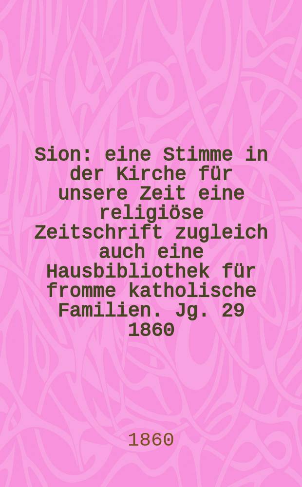 Sion : eine Stimme in der Kirche für unsere Zeit eine religiöse Zeitschrift zugleich auch eine Hausbibliothek für fromme katholische Familien. Jg. 29 1860, № 9