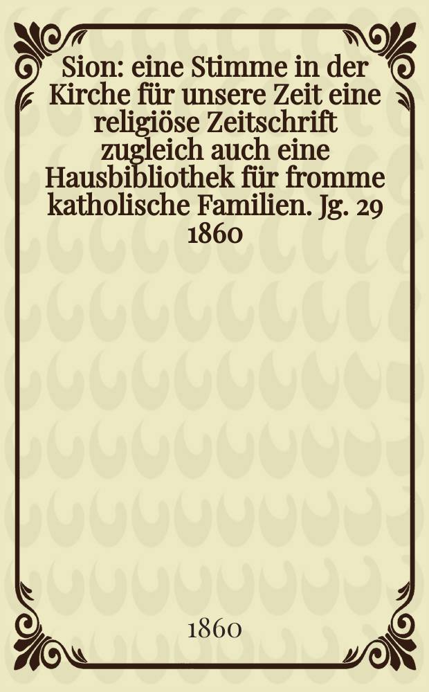 Sion : eine Stimme in der Kirche f&uuml;r unsere Zeit eine religi&ouml;se Zeitschrift zugleich auch eine Hausbibliothek f&uuml;r fromme katholische Familien. Jg. 29 1860, № 17