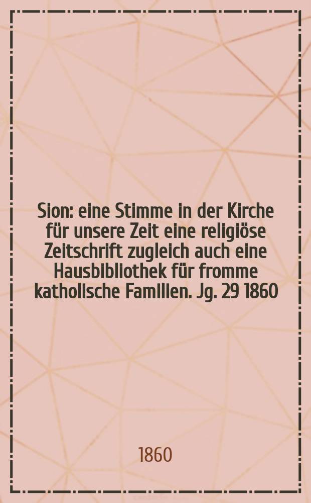 Sion : eine Stimme in der Kirche für unsere Zeit eine religiöse Zeitschrift zugleich auch eine Hausbibliothek für fromme katholische Familien. Jg. 29 1860, № 27
