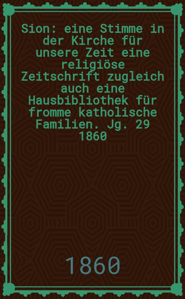 Sion : eine Stimme in der Kirche für unsere Zeit eine religiöse Zeitschrift zugleich auch eine Hausbibliothek für fromme katholische Familien. Jg. 29 1860, № 28