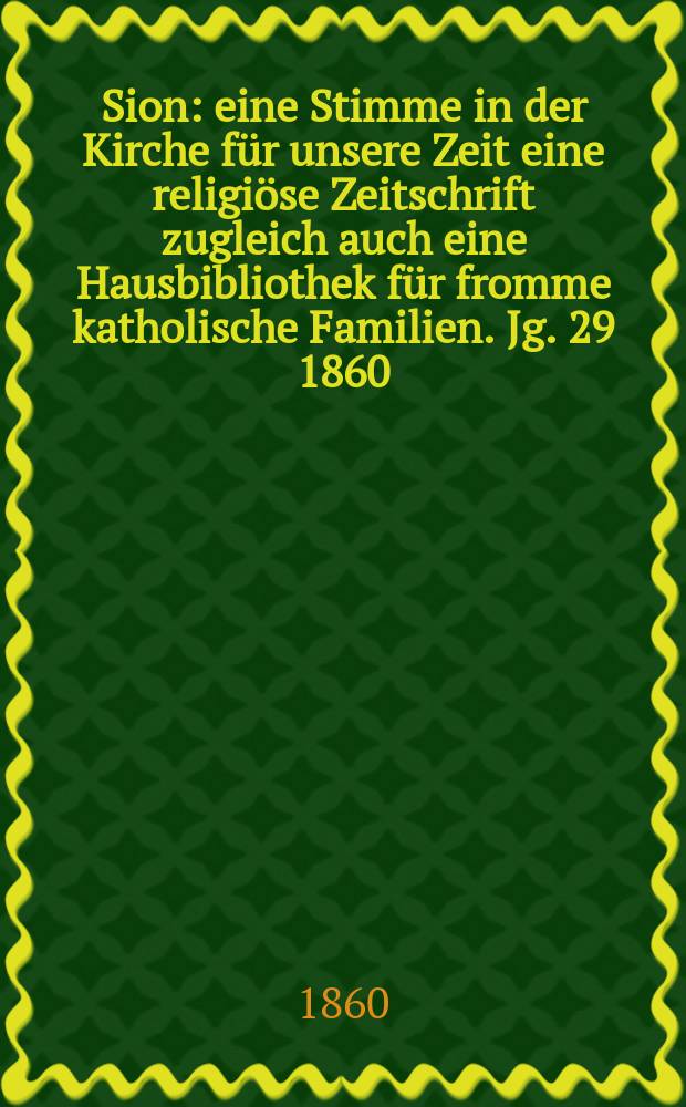 Sion : eine Stimme in der Kirche für unsere Zeit eine religiöse Zeitschrift zugleich auch eine Hausbibliothek für fromme katholische Familien. Jg. 29 1860, № 31