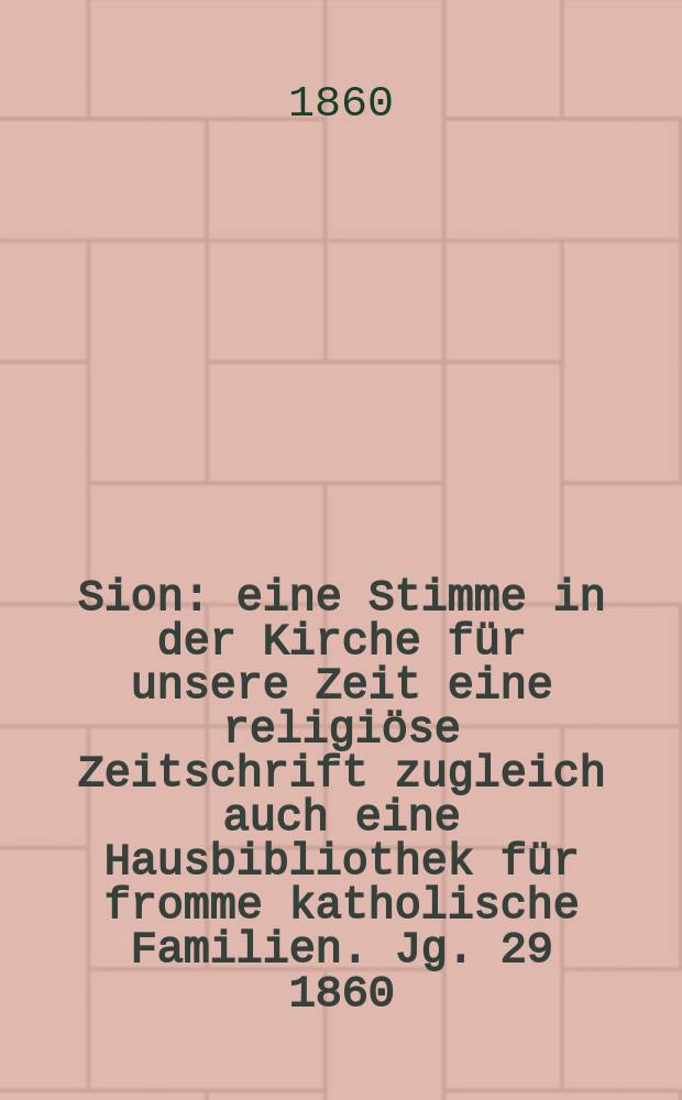 Sion : eine Stimme in der Kirche für unsere Zeit eine religiöse Zeitschrift zugleich auch eine Hausbibliothek für fromme katholische Familien. Jg. 29 1860, № 34