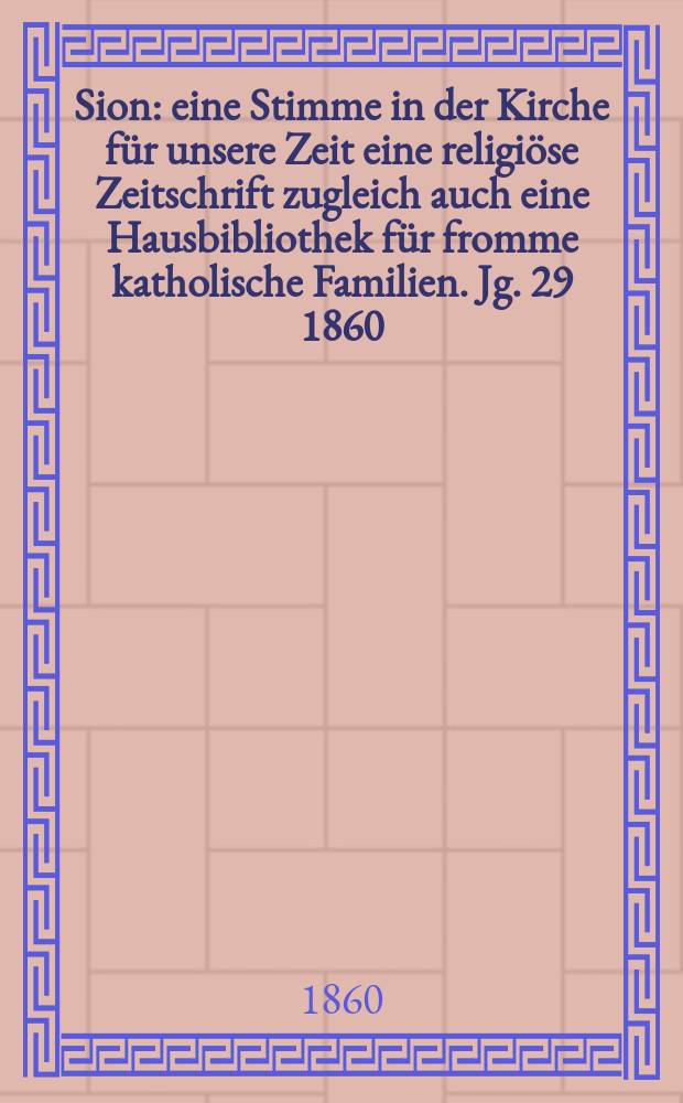 Sion : eine Stimme in der Kirche für unsere Zeit eine religiöse Zeitschrift zugleich auch eine Hausbibliothek für fromme katholische Familien. Jg. 29 1860, № 37